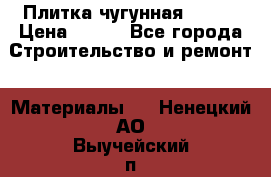 Плитка чугунная 50*50 › Цена ­ 600 - Все города Строительство и ремонт » Материалы   . Ненецкий АО,Выучейский п.